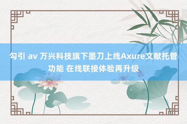 勾引 av 万兴科技旗下墨刀上线Axure文献托管功能 在线联接体验再升级