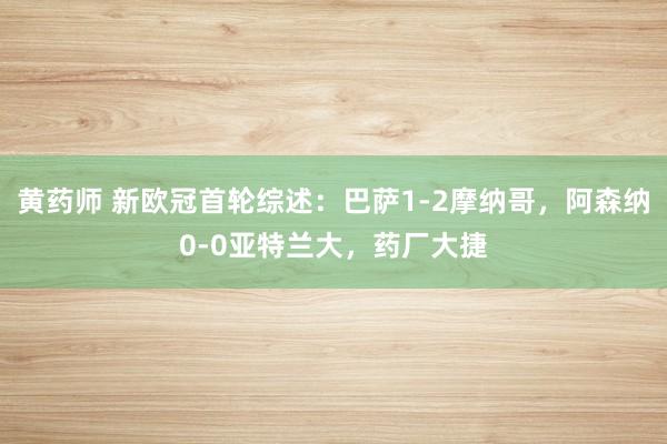 黄药师 新欧冠首轮综述：巴萨1-2摩纳哥，阿森纳0-0亚特兰大，药厂大捷