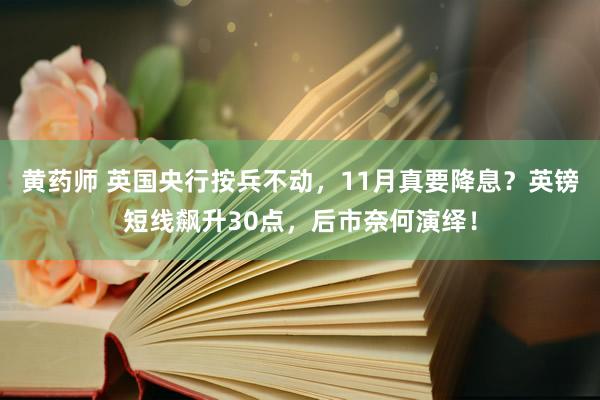 黄药师 英国央行按兵不动，11月真要降息？英镑短线飙升30点，后市奈何演绎！