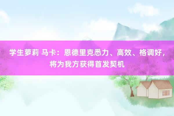 学生萝莉 马卡：恩德里克悉力、高效、格调好，将为我方获得首发契机