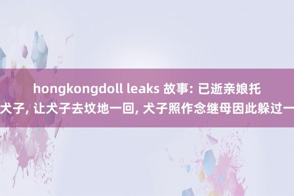 hongkongdoll leaks 故事: 已逝亲娘托梦犬子， 让犬子去坟地一回， 犬子照作念继母因此躲过一劫