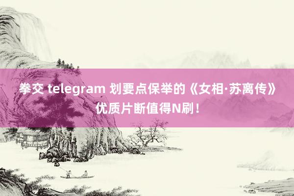 拳交 telegram 划要点保举的《女相·苏离传》优质片断值得N刷！