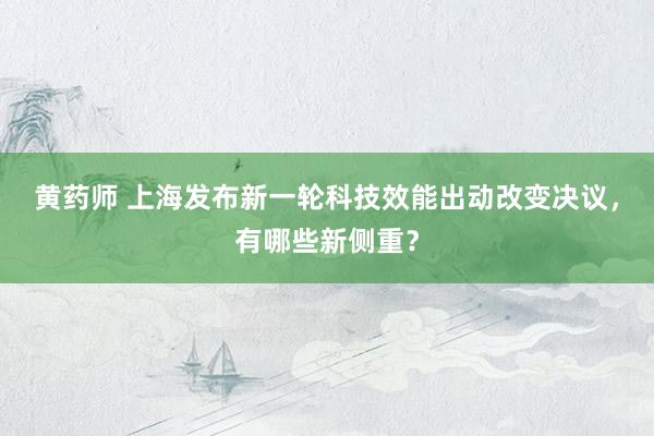 黄药师 上海发布新一轮科技效能出动改变决议，有哪些新侧重？