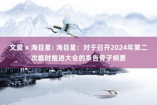 文爱 x 海目星: 海目星：对于召开2024年第二次临时推进大会的奉告骨子纲要