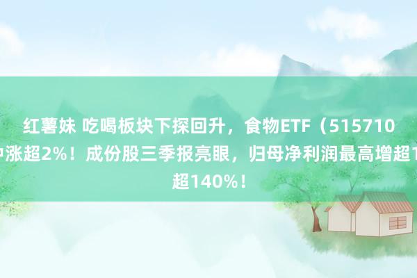 红薯妹 吃喝板块下探回升，食物ETF（515710）盘中涨超2%！成份股三季报亮眼，归母净利润最高增超140%！