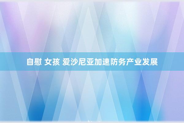 自慰 女孩 爱沙尼亚加速防务产业发展