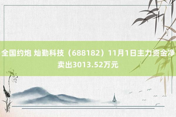 全国约炮 灿勤科技（688182）11月1日主力资金净卖出3013.52万元