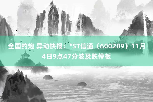 全国约炮 异动快报：*ST信通（600289）11月4日9点47分波及跌停板