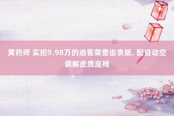 黄药师 实拍9.98万的逍客荣誉由衷版， 配自动空调解皮质座椅