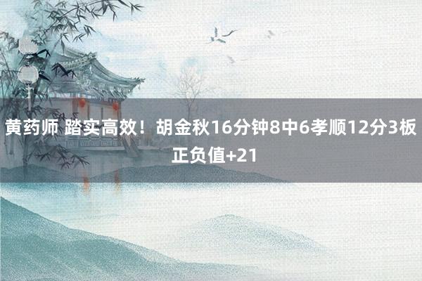 黄药师 踏实高效！胡金秋16分钟8中6孝顺12分3板 正负值+21