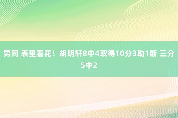 男同 表里着花！胡明轩8中4取得10分3助1断 三分5中2