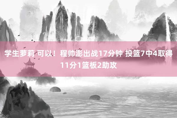 学生萝莉 可以！程帅澎出战17分钟 投篮7中4取得11分1篮板2助攻