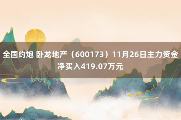 全国约炮 卧龙地产（600173）11月26日主力资金净买入419.07万元