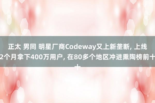 正太 男同 明星厂商Codeway又上新垄断， 上线2个月拿下400万用户， 在80多个地区冲进熏陶榜前十