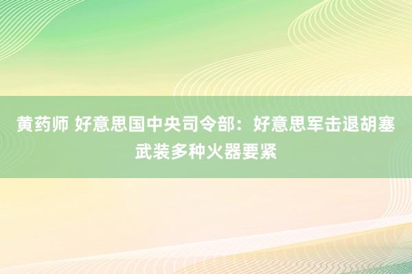 黄药师 好意思国中央司令部：好意思军击退胡塞武装多种火器要紧