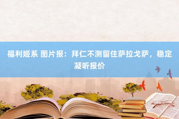 福利姬系 图片报：拜仁不测留住萨拉戈萨，稳定凝听报价