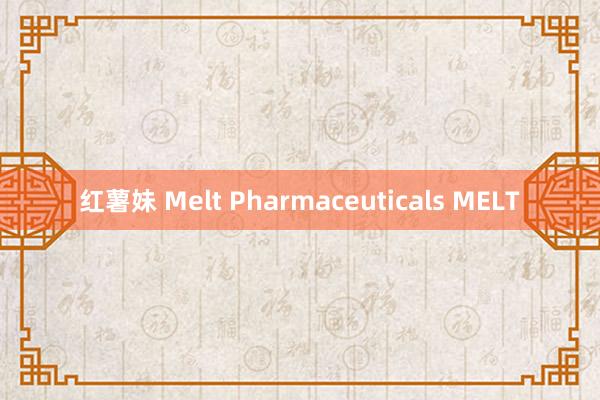 红薯妹 Melt Pharmaceuticals MELT