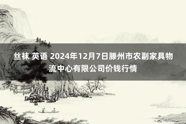 丝袜 英语 2024年12月7日滕州市农副家具物流中心有限公司价钱行情