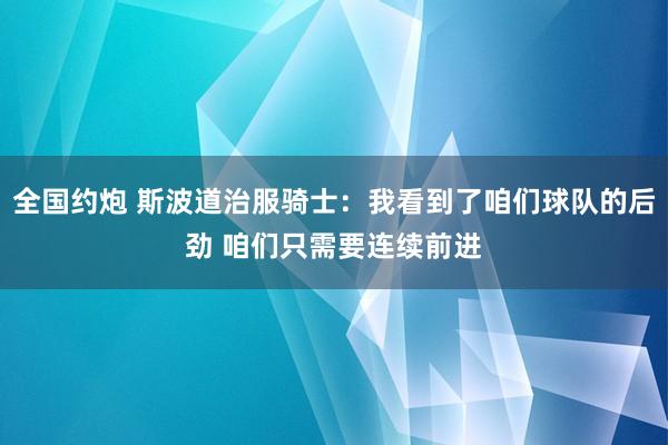 全国约炮 斯波道治服骑士：我看到了咱们球队的后劲 咱们只需要连续前进