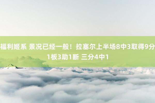 福利姬系 景况已经一般！拉塞尔上半场8中3取得9分1板3助1断 三分4中1