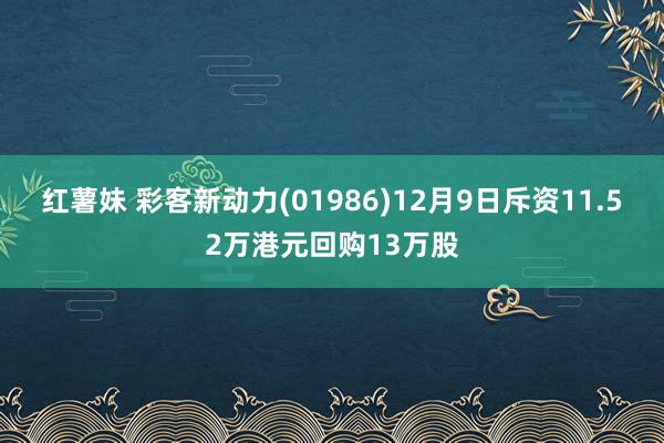 红薯妹 彩客新动力(01986)12月9日斥资11.52万港元回购13万股