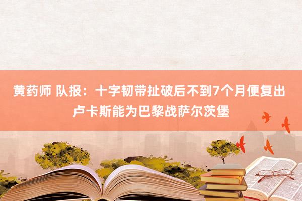 黄药师 队报：十字韧带扯破后不到7个月便复出 卢卡斯能为巴黎战萨尔茨堡