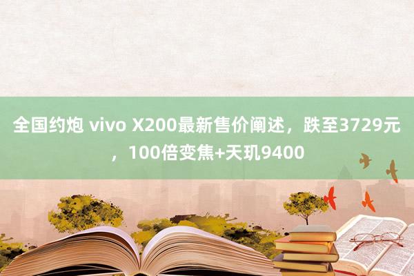 全国约炮 vivo X200最新售价阐述，跌至3729元，100倍变焦+天玑9400