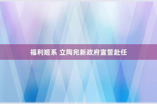 福利姬系 立陶宛新政府宣誓赴任