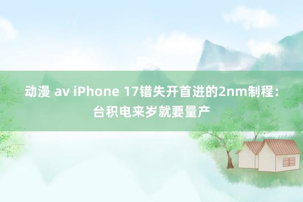 动漫 av iPhone 17错失开首进的2nm制程：台积电来岁就要量产