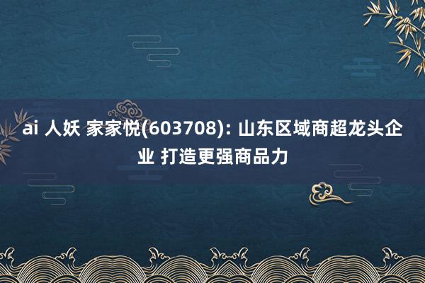 ai 人妖 家家悦(603708): 山东区域商超龙头企业 打造更强商品力