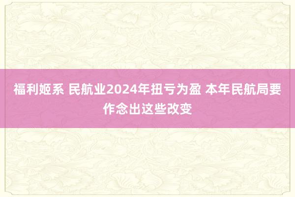 福利姬系 民航业2024年扭亏为盈 本年民航局要作念出这些改变