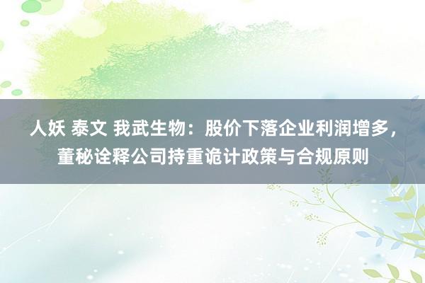 人妖 泰文 我武生物：股价下落企业利润增多，董秘诠释公司持重诡计政策与合规原则